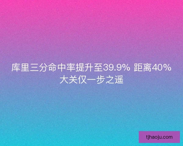 库里三分命中率提升至39.9% 距离40%大关仅一步之遥