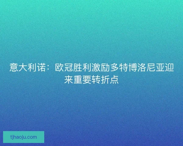 意大利诺：欧冠胜利激励多特博洛尼亚迎来重要转折点