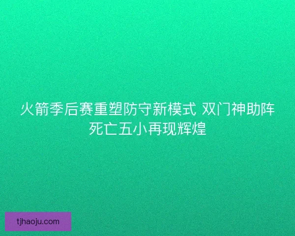 火箭季后赛重塑防守新模式 双门神助阵死亡五小再现辉煌 火箭季后赛重塑防守新模式 双门神助阵死亡五小再现辉煌