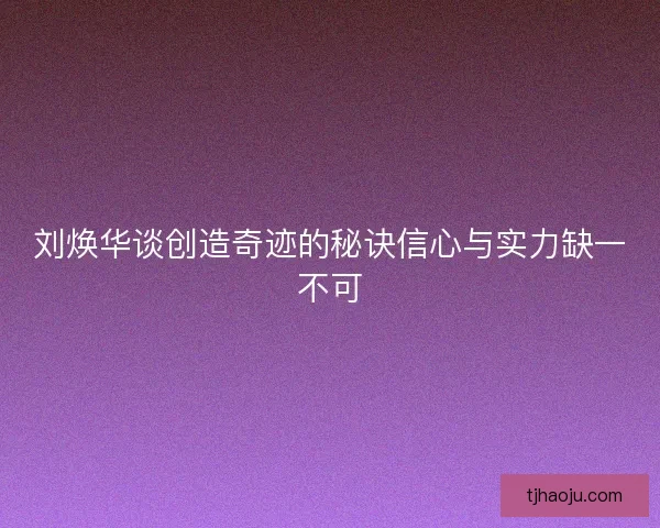 刘焕华谈创造奇迹的秘诀信心与实力缺一不可 刘焕华谈创造奇迹的秘诀信心与实力缺一不可
