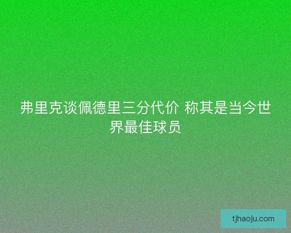 弗里克谈佩德里三分代价 称其是当今世界最佳球员