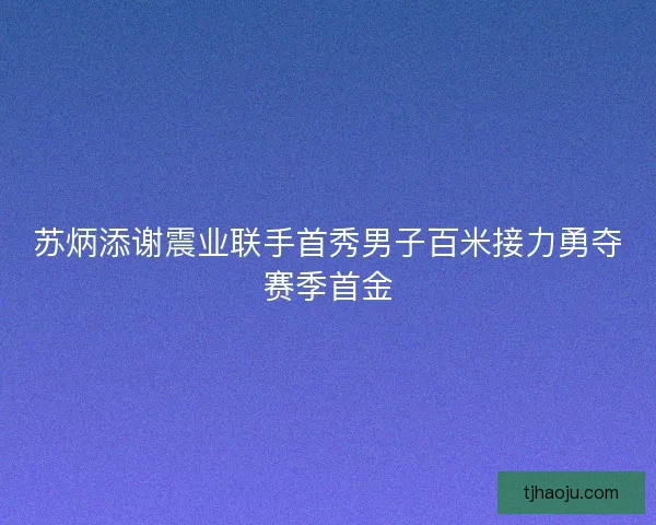 苏炳添谢震业联手首秀男子百米接力勇夺赛季首金