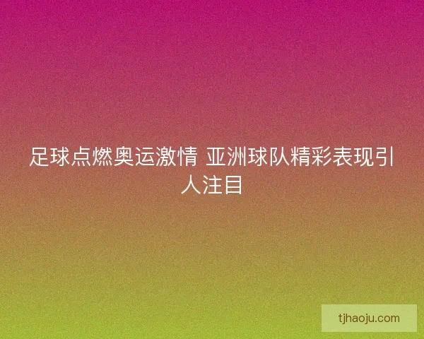 足球点燃奥运激情 亚洲球队精彩表现引人注目