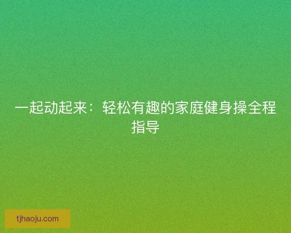 一起动起来：轻松有趣的家庭健身操全程指导
